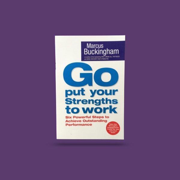Go Put Your Strengths To Work
– Marcus Buckingham
